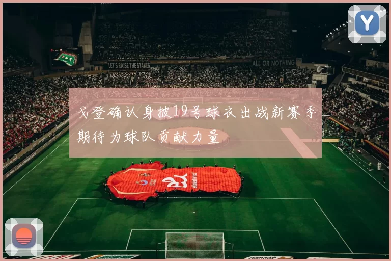 戈登确认身披19号球衣出战新赛季期待为球队贡献力量